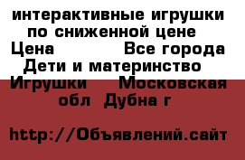 интерактивные игрушки по сниженной цене › Цена ­ 1 690 - Все города Дети и материнство » Игрушки   . Московская обл.,Дубна г.